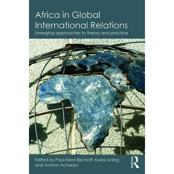 Routledge Studies in African Politics an Africa in Global International Relations: Emerging approaches to theory and practice, (Paperback)