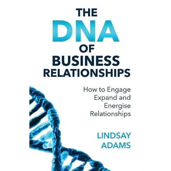 The DNA of Business Relationships: How to Engage, Expand and Energize Relationships, (Paperback)