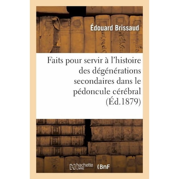 Sciences: Faits Pour Servir À l'Histoire Des Dégénérations Secondaires Dans Le Pédoncule Cérébral (Paperback)