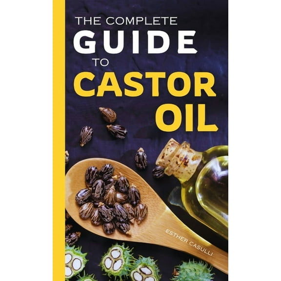 The Complete Guide to Castor Oil: Unlock Health & Beauty Remedies, 20  Recipes & Secrets of Nature's Ancient Healing Eli, (Paperback)
