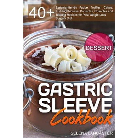 Pre-Owned Gastric Sleeve Cookbook : Dessert - 40+ Easy and Skinny Low-carb, Low-sugar, Low-fat Bariatric-friendly Fudge, Truffles, Cakes, Pudding, Mousse, Popsicles, Crumbles and Topping Recipes for Post Weight