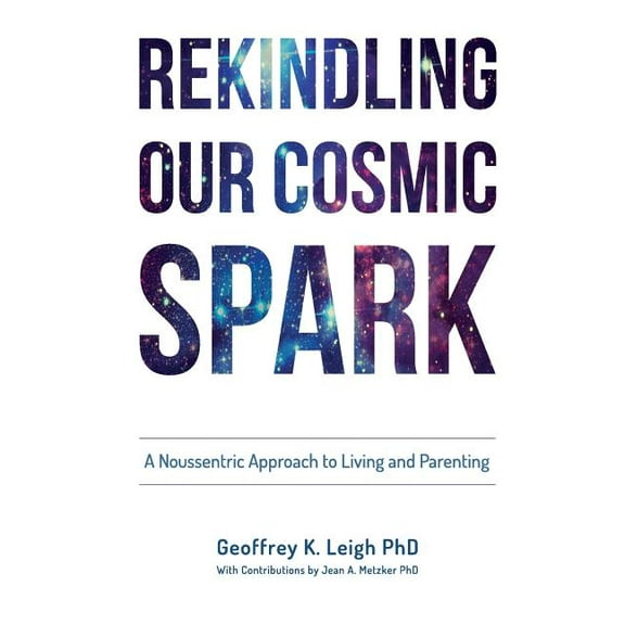 Rekindling Our Cosmic Spark: A Noussentric Approach to Living and Parenting, (Paperback)