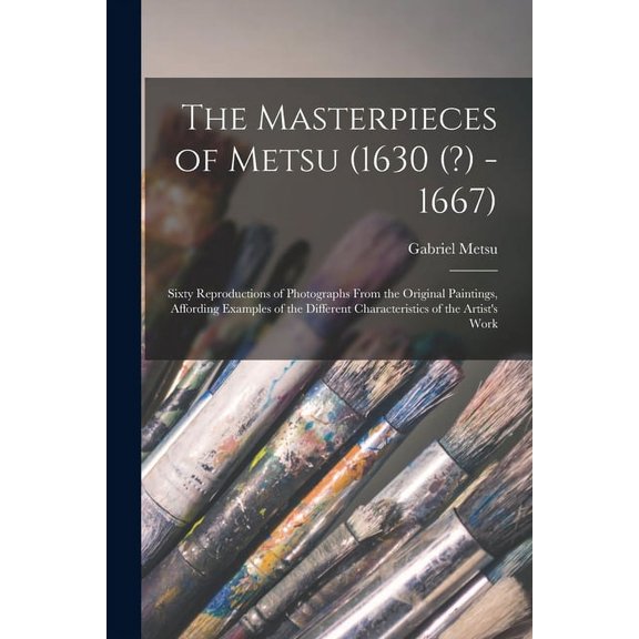 The Masterpieces of Metsu (1630 (?) -1667): Sixty Reproductions of Photographs From the Original (Paperback) by Gabriel 1629-1669 Metsu