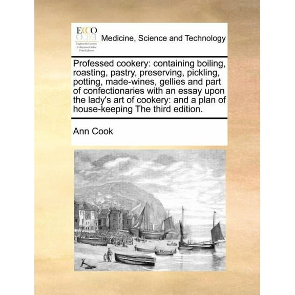 Professed Cookery : Containing Boiling, Roasting, Pastry, Preserving, Pickling, Potting, Made-Wines, Gellies and Part of Confectionaries with an Essay Upon the Lady's Art of Cookery: And a Plan of House-Keeping the Third Edition. (Paperback)
