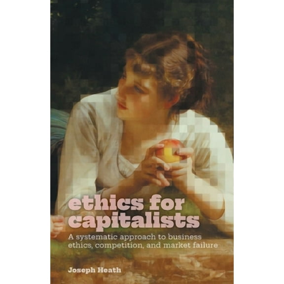 Ethics for Capitalists: A Systematic Approach to Business Ethics, Competition, and Market Failure (Paperback)