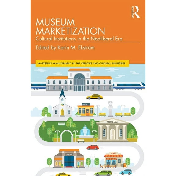 Discovering the Creative Industries Museum Marketization: Cultural Institutions in the Neoliberal Era, (Paperback)