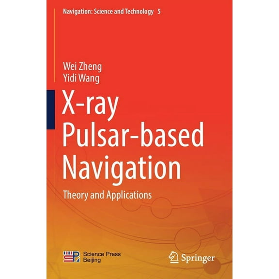 Navigation: Science and Technology X-Ray Pulsar-Based Navigation: Theory and Applications, Book 5, (Paperback)