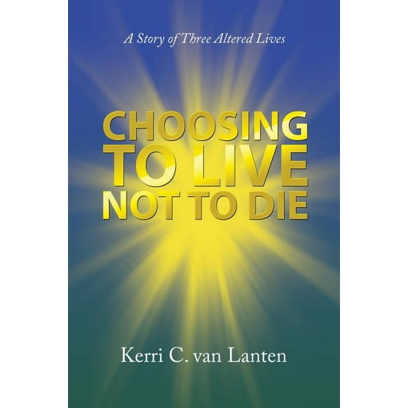 Choosing to Live Not to Die : A Story of Three Altered Lives