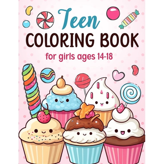Teen Coloring Books For Girls Ages 14-18: Fun Creative Arts & Craft Teen Activity, Zendoodle, Mindfulness, Cute Cupcakes, (Paperback)