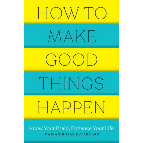 How to Make Good Things Happen: Know Your Brain, Enhance Your Life, (Paperback)