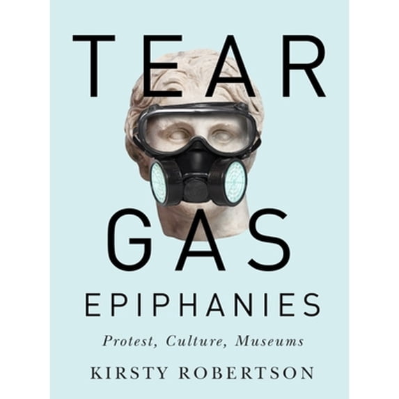 Pre-Owned Tear Gas Epiphanies: Protest, Culture, Museums (Paperback) by Kirsty Robertson