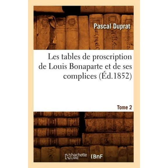 Sciences Sociales: Les Tables de Proscription de Louis Bonaparte Et de Ses Complices. Tome 2 (Éd.1852) (Paperback)