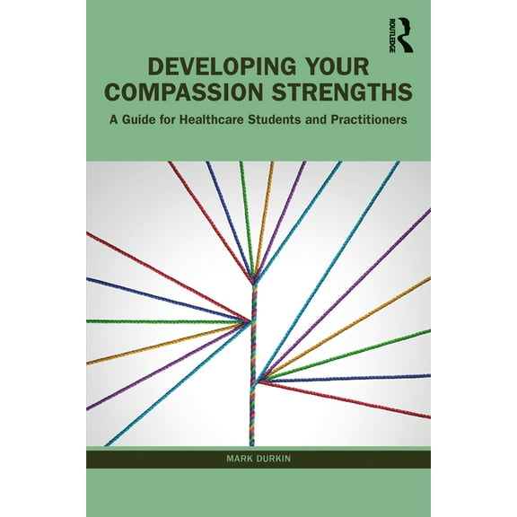 Developing Your Compassion Strengths: A Guide for Healthcare Students and Practitioners, (Paperback)