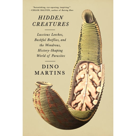 Hidden Creatures: Luscious Leeches, Bashful Botflies, and the Wondrous, History-Shaping World of Parasites, (Hardcover)