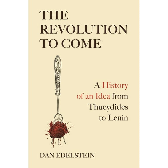 The Revolution to Come: A History of an Idea from Thucydides to Lenin, (Hardcover)