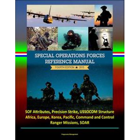 2015 Special Operations Forces Reference Manual, Fourth Edition: SOF Attributes, Precision Strike, USSOCOM Structure, Africa, Europe, Korea, Pacific, Command and Control, Ranger Missions, SOAR -
