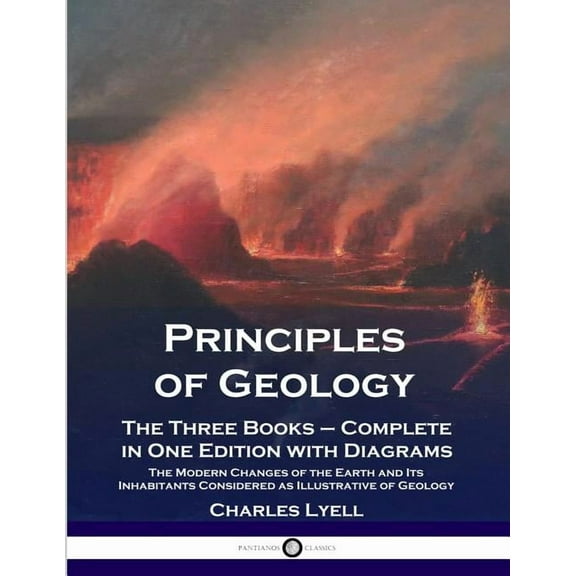Principles of Geology: The Three Books - Complete in One Edition with Diagrams; The Modern Changes of the Earth and Its Inhabitants Considered as Illustrative of Geology (Paperback)
