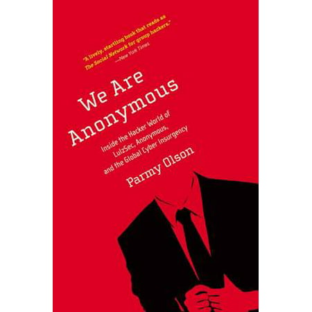 We Are Anonymous : Inside the Hacker World of LulzSec, Anonymous, and the Global Cyber