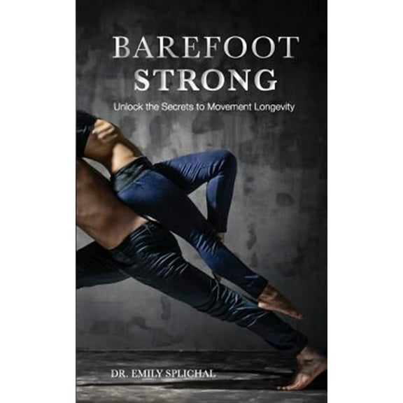 Barefoot Strong: Unlock the Secrets to Movement Longevity