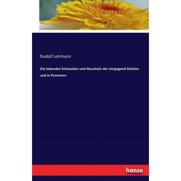 Die lebenden Schnecken und Muscheln der Umgegend Stettins und in Pommern (Paperback)