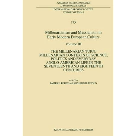 Millenarianism and Messianism in Early Modern European Culture : Volume III: The Millenarian Turn: Millenarian Contexts of Science, Politics and Everyday Anglo-American Life in the Seventeenth and Eighteenth Centuries