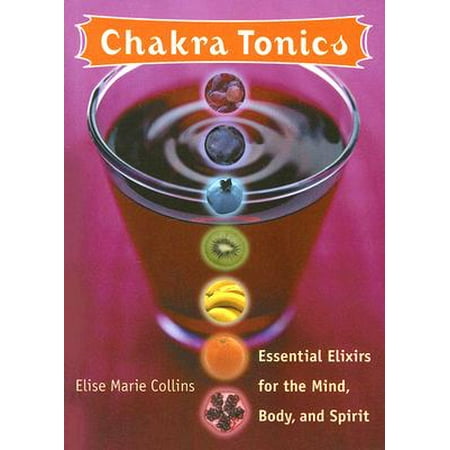 Chakra Tonics : Essential Elixirs for the Mind, Body, and