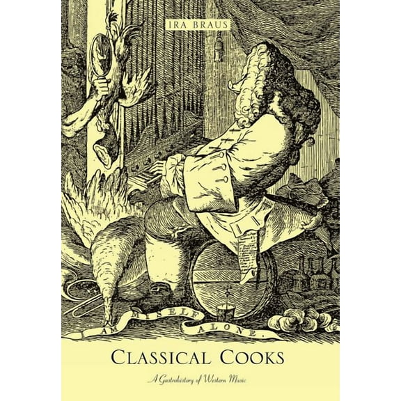 Classical Cooks: A Gastrohistory of Western Music (Hardcover)