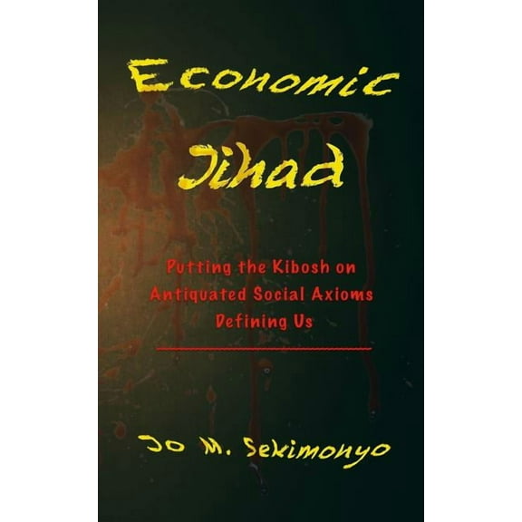 Economic Jihad: Putting the Kibosh on Antiquated Social Axioms Defining Us (Paperback)