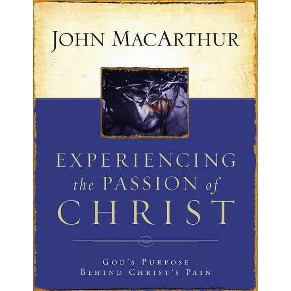 Experiencing the Passion of Christ: God's Purpose Behind Christ's Pain, (Paperback)