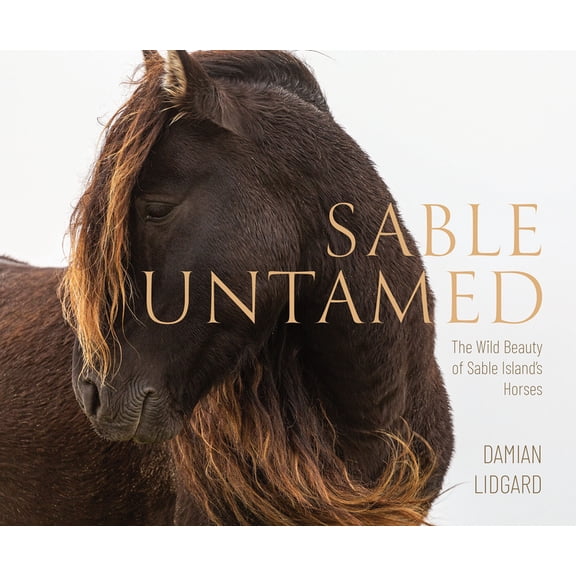 Sable Untamed: The Wild Beauty of Sable Island's Horses, (Hardcover)