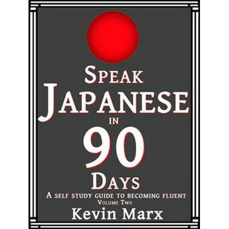 Speak Japanese in 90 Days: A Self Study Guide to Becoming Fluent: Volume Two - (Best Japanese Textbook For Self Study)
