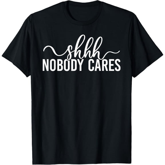 Shhh Nobody Cares Funny Joke Quote T-Shirt tee
