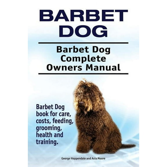 Barbet Dog. Barbet Dog Complete Owners Manual. Barbet Dog book for care, costs, feeding, grooming, health and training. (Paperback)