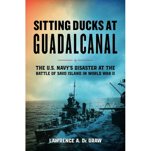 Sitting Ducks at Guadalcanal: The U.S. Navy's Disaster at the Battle of Savo Island in World War II, (Hardcover)