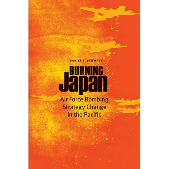 Burning Japan: Air Force Bombing Strategy Change in the Pacific, (Hardcover)