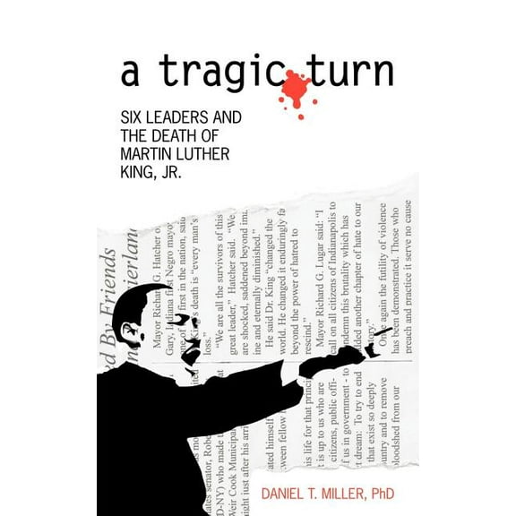 A Tragic Turn: Six Leaders and the Death of Martin Luther King, Jr. (Paperback) by Daniel T Miller