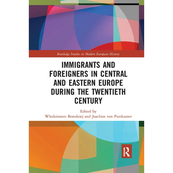 Routledge Studies in Modern European His Immigrants and Foreigners in Central and Eastern Europe During the Twentieth Century, (Paperback)