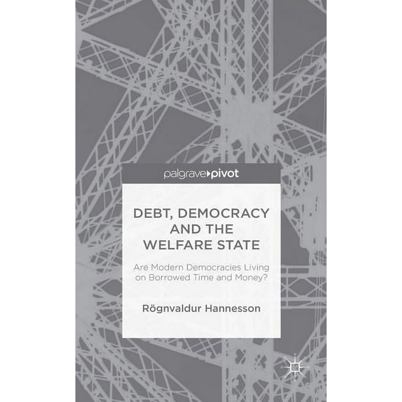 Debt, Democracy and the Welfare State: Are Modern Democracies Living on Borrowed Time and Money?, (Hardcover)