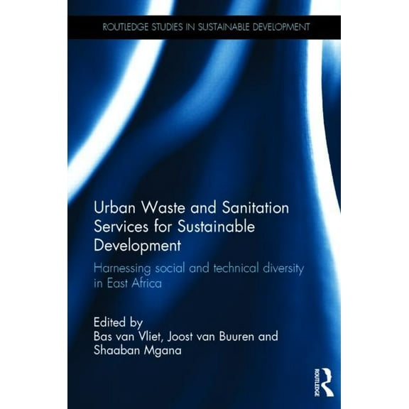 Routledge Studies in Sustainable Develop Urban Waste and Sanitation Services for Sustainable Development: Harnessing Social and Technical Diversity in East Afric, (Hardcover)