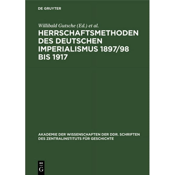 Akademie Der Wissenschaften Der Ddr. Schriften Des Zentralinstituts Für Wirtschaftswissenschaften : Herrschaftsmethoden Des Deutschen Imperialismus 1897/98 Bis 1917: Dokumente Zur Innen- Und Außenpoli