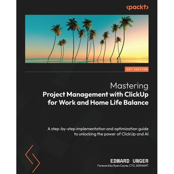 Mastering Project Management with ClickUp for Work and Home Life Balance: A step-by-step implementation and optimization, (Paperback)