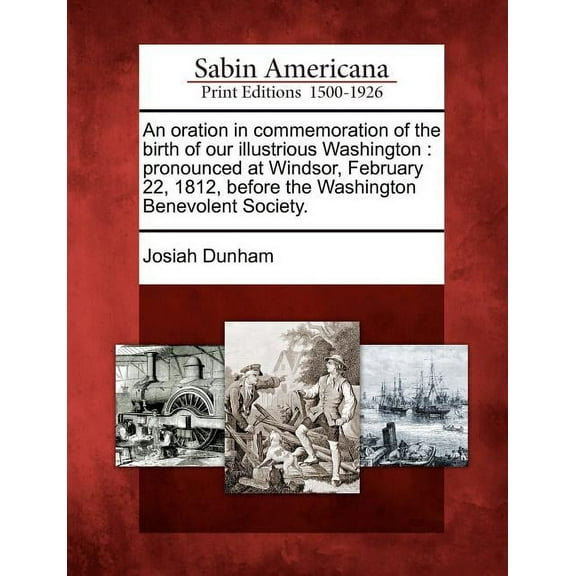 An Oration in Commemoration of the Birth of Our Illustrious Washington : Pronounced at Windsor, February 22, 1812, Before the Washington Benevolent Society.