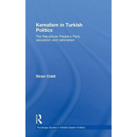 Routledge Studies in Middle Eastern Poli Kemalism in Turkish Politics: The Republican People's Party, Secularism and Nationalism, (Hardcover)