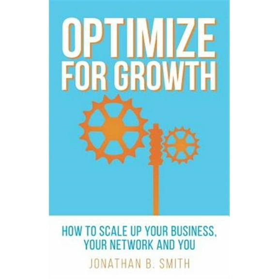 Optimize for Growth: How to Scale Up Your Business, Your Network and You (Paperback)