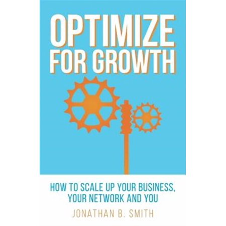 Optimize for Growth: How to Scale Up Your Business, Your Network and You (Paperback)