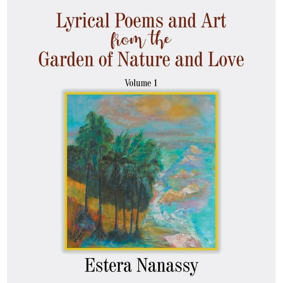 Lyrical Poems and Art from the Garden of Nature and Love Volume 1, (Hardcover)