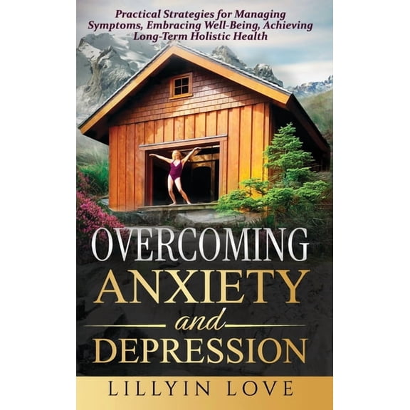 Overcoming Anxiety and Depression: Practical Strategies for Managing Symptoms, Embracing Well-Being, Achieving Long-Term, (Hardcover)