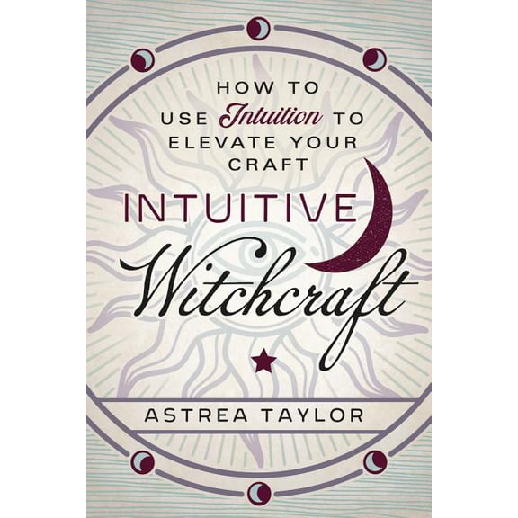 Intuitive Witchcraft: How to Use Intuition to Elevate Your Craft, (Paperback)