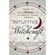 ASTREA TAYLOR Intuitive Witchcraft: How to Use Intuition to Elevate Your Craft (Paperback)