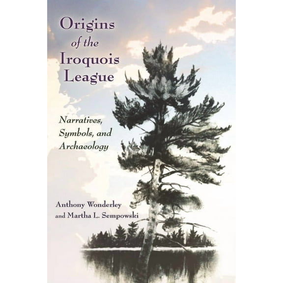 Iroquois and Their Neighbors Origins of the Iroquois League: Narratives, Symbols, and Archaeology, (Hardcover)